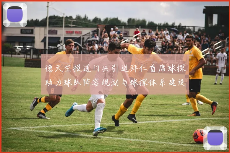 德天空报道门兴引进拜仁首席球探助力球队阵容规划与球探体系建设