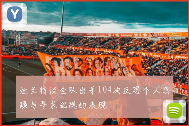 杜兰特谈全队出手104次反思个人急躁与寻求犯规的表现