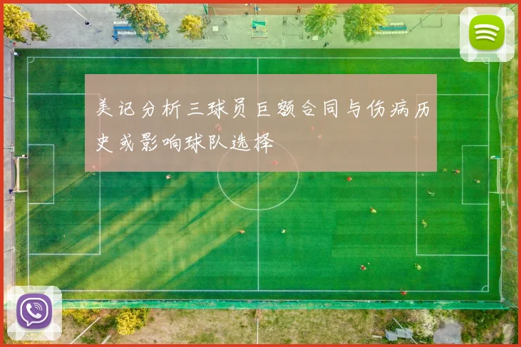 美记分析三球员巨额合同与伤病历史或影响球队选择