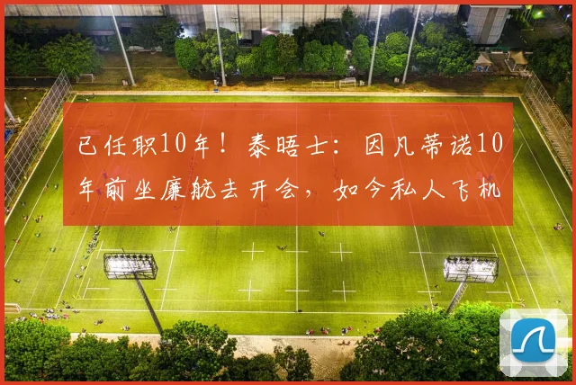 已任职10年！泰晤士：因凡蒂诺10年前坐廉航去开会，如今私人飞机