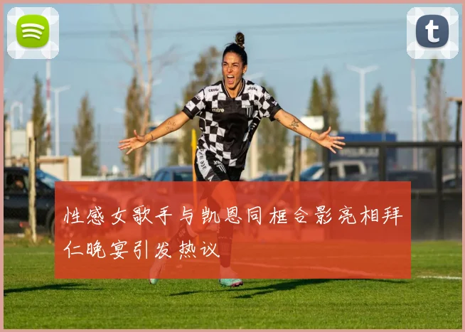 性感女歌手与凯恩同框合影亮相拜仁晚宴引发热议