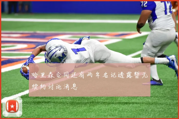 哈里森合同还有两年名记透露暂无续约讨论消息