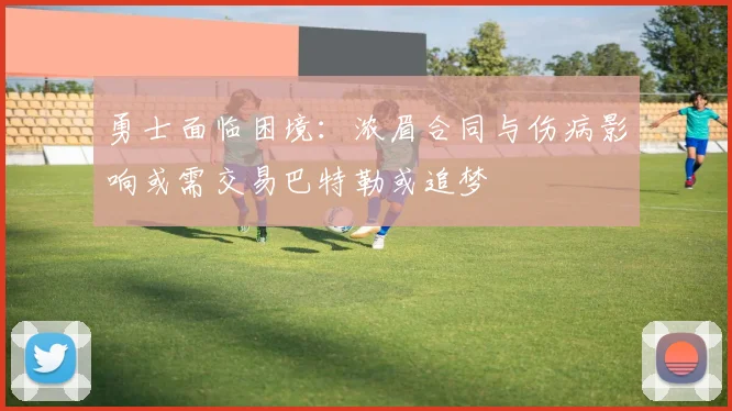 勇士面临困境：浓眉合同与伤病影响或需交易巴特勒或追梦