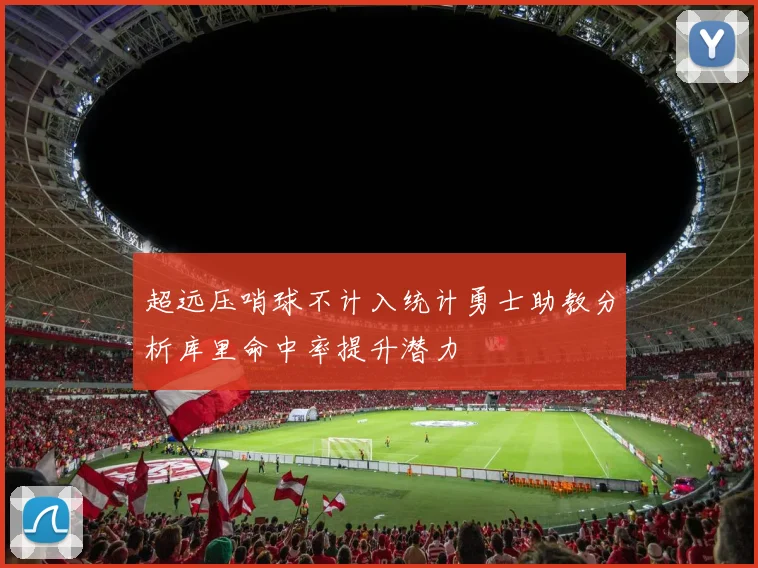 超远压哨球不计入统计勇士助教分析库里命中率提升潜力