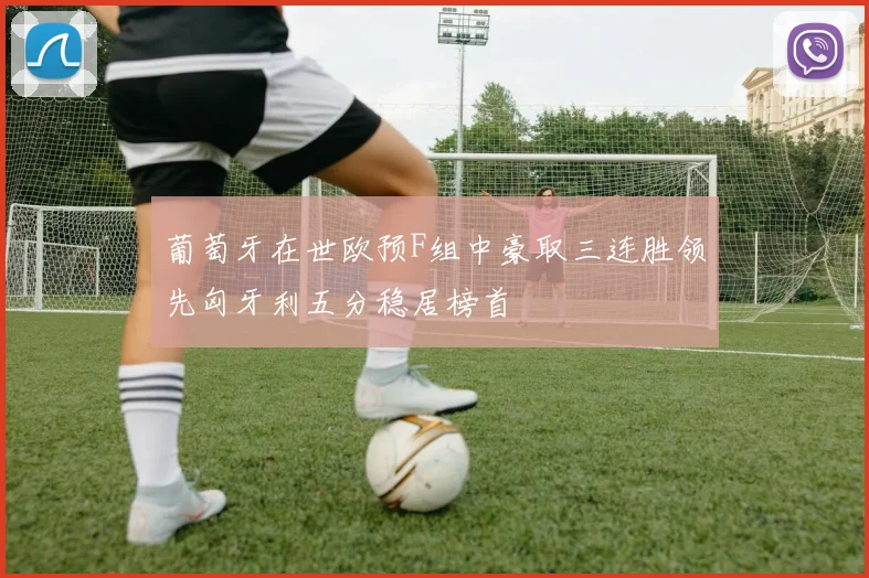 葡萄牙在世欧预F组中豪取三连胜领先匈牙利五分稳居榜首