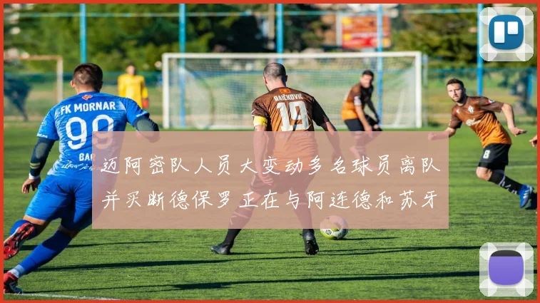 迈阿密队人员大变动多名球员离队并买断德保罗正在与阿连德和苏牙洽谈