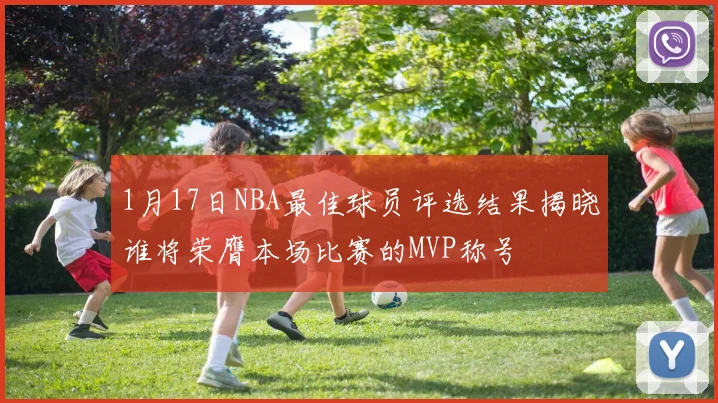 1月17日NBA最佳球员评选结果揭晓谁将荣膺本场比赛的MVP称号