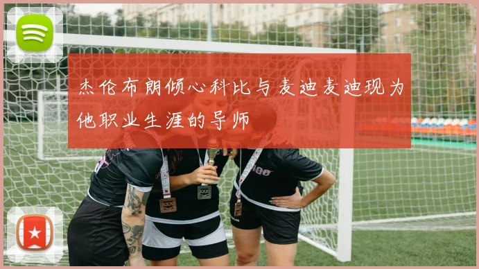 杰伦布朗倾心科比与麦迪麦迪现为他职业生涯的导师