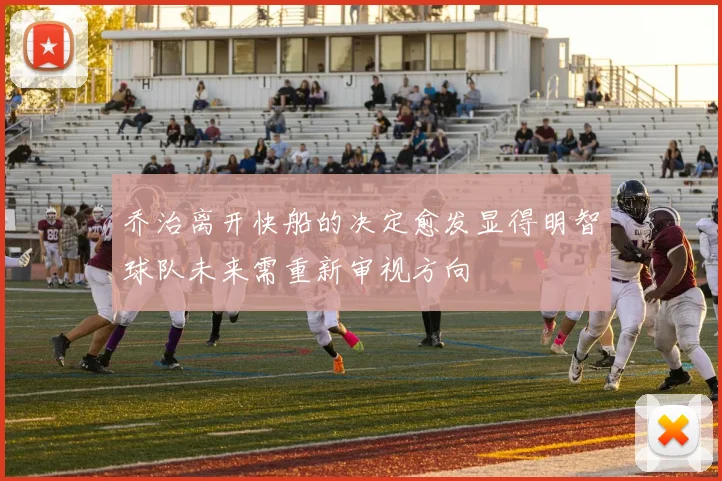 乔治离开快船的决定愈发显得明智球队未来需重新审视方向