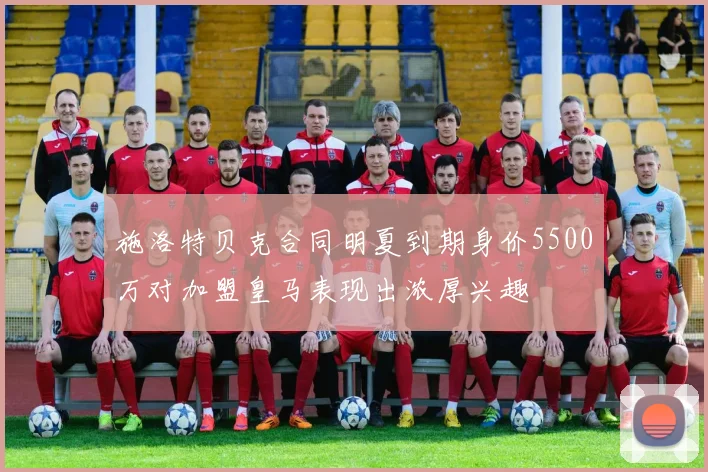 施洛特贝克合同明夏到期身价5500万对加盟皇马表现出浓厚兴趣