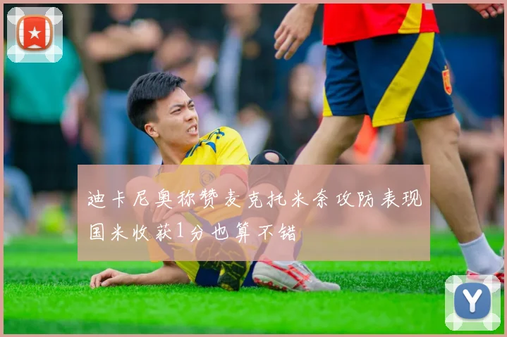 迪卡尼奥称赞麦克托米奈攻防表现国米收获1分也算不错